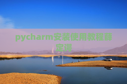 pycharm安装使用教程薛定谔 pycharm安装使用教程薛定谔
